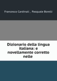 Dizionario della lingua italiana: e novellamente corretto nelle .
