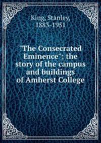 "The Consecrated Eminence"; the story of the campus and buildings of Amherst College