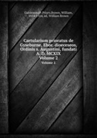 Cartularium prioratus de Gyseburne, Ebor. dioeceseos, Ordinis s. Augustini, fundati A. D. MCXIX. Volume 2