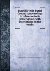 Bunhill Fields Burial Ground : proceedings in reference to its preservation, with inscriptions on the tombs