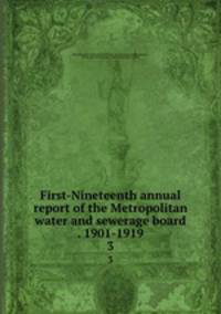 First-Nineteenth annual report of the Metropolitan water and sewerage board . 1901-1919. 3