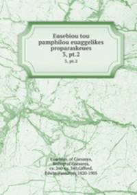 Eusebiou tou pamphilou euaggelikes proparaskeues. 3, pt.2