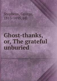 Ghost-thanks, or, The grateful unburied