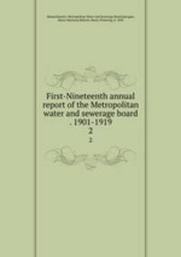 First-Nineteenth annual report of the Metropolitan water and sewerage board . 1901-1919. 2