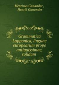 Grammatica Lapponica, linguae europearum prope antiquissimae, solidam .