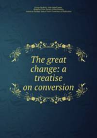 The great change: a treatise on conversion
