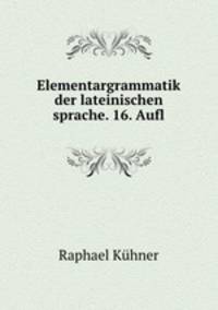 Elementargrammatik der lateinischen sprache. 16. Aufl