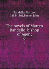 The novels of Matteo Bandello, bishop of Agen;. 6