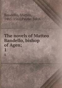 The novels of Matteo Bandello, bishop of Agen;. 1