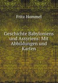 Geschichte Babyloniens und Assyriens: Mit Abbildungen und Karten