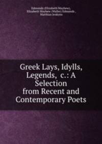 Greek Lays, Idylls, Legends, &c.: A Selection from Recent and Contemporary Poets