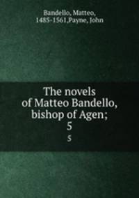The novels of Matteo Bandello, bishop of Agen;. 5