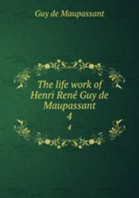 The life work of Henri Ren Guy de Maupassant. 4