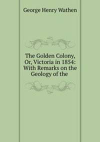 The Golden Colony. Or, Victoria in 1854