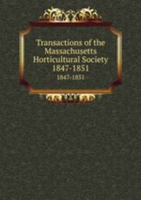 Transactions of the Massachusetts Horticultural Society. 1847-1851