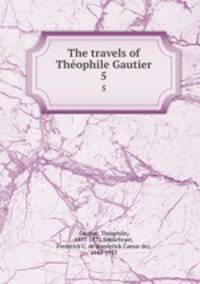 The travels of Thophile Gautier. 5