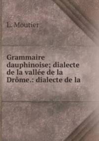 Grammaire dauphinoise; dialecte de la vallee de la Drome.: dialecte de la .