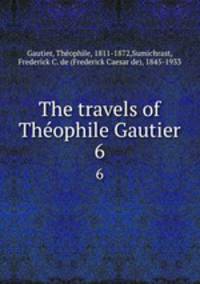 The travels of Thophile Gautier. 6
