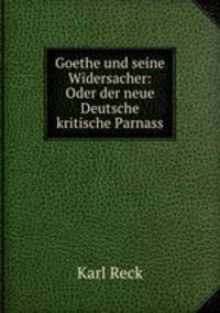 Goethe und seine Widersacher: Oder der neue Deutsche kritische Parnass