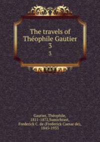 The travels of Thophile Gautier. 3
