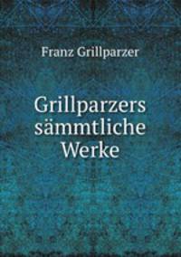 Grillparzers sammtliche Werke