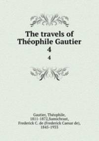 The travels of Thophile Gautier. 4