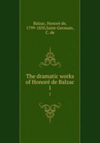 The dramatic works of Honor de Balzac. 1