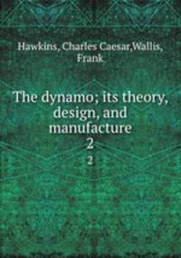 The dynamo; its theory, design, and manufacture. 2