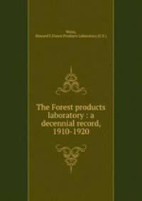 The Forest products laboratory : a decennial record, 1910-1920