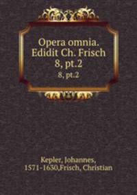 Opera omnia. Edidit Ch. Frisch. 8, pt.2