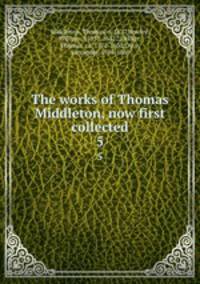 The works of Thomas Middleton, now first collected. 5