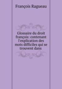 Glossaire du droit francois: contenant l