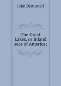 The Great Lakes, or Inland seas of America;