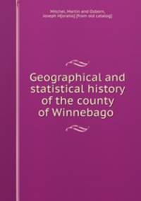 Geographical and statistical history of the county of Winnebago
