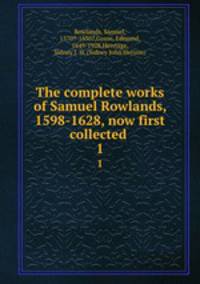 The complete works of Samuel Rowlands, 1598-1628, now first collected . 1