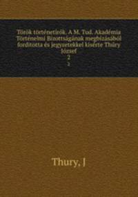 Torok tortenetirok. A M. Tud. Akademia Tortenelmi Bizottsaganak megbizasabol forditotta es jegyzetekkel kiserte Thury Jozsef