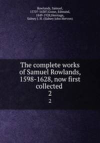 The complete works of Samuel Rowlands, 1598-1628, now first collected . 2