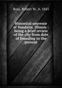 Historical souvenir of Vandalia, Illinois : being a brief review of the city from date of founding to the present