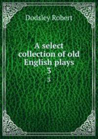 A select collection of old English plays. 3