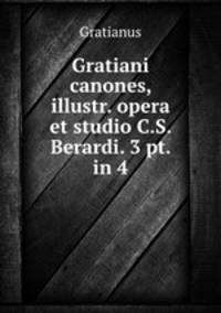 Gratiani canones, illustr. opera et studio C.S. Berardi. 3 pt. in 4.
