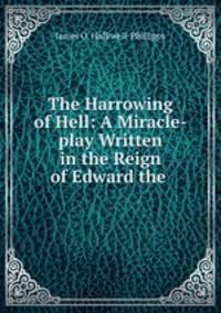 The Harrowing of Hell: A Miracle-play Written in the Reign of Edward the .