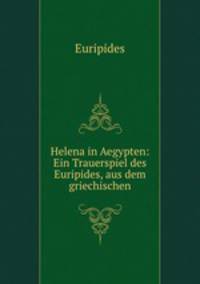 Helena in Aegypten: Ein Trauerspiel des Euripides, aus dem griechischen