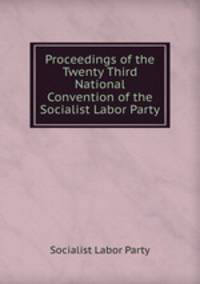 Proceedings of the Twenty Third National Convention of the Socialist Labor Party