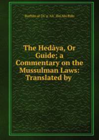 The Hedaya, Or Guide; a Commentary on the Mussulman Laws: Translated by .
