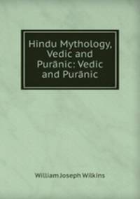 Hindu Mythology, Vedic and Puranic: Vedic and Puranic