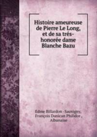 Histoire ameureuse de Pierre Le Long, et de sa tres-honoree dame Blanche Bazu