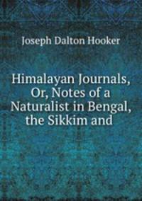 Himalayan Journals, Or, Notes of a Naturalist in Bengal, the Sikkim and .