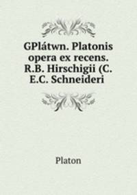 GPlatwn. Platonis opera ex recens. R.B. Hirschigii (C.E.C. Schneideri .