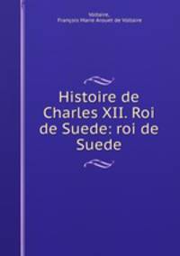 Histoire de Charles XII. Roi de Suede: roi de Suede
