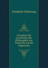 Grundriss der Geschichte der Philosophie von Thales bis auf die Gegenwart
